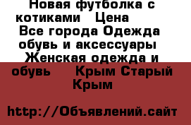 Новая футболка с котиками › Цена ­ 500 - Все города Одежда, обувь и аксессуары » Женская одежда и обувь   . Крым,Старый Крым